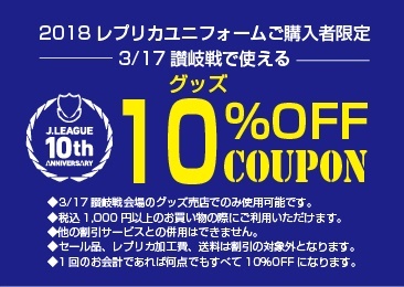 3/11山口戦にて配布いたしました『グッズ10％OFFクーポン』が当日グッズ売店にて使用可能です。
是非クーポンを利用してお得にお買い物をお楽しみください。


なお、この日は3/25熊本戦で使用できる『グッズ10％OFFクーポン』を配布いたします。
2018レプリカユニフォームをご着用の方、ご予約済みの方、当日ご予約頂いた方に配布いたしますので、グッズ売店スタッフにお声がけ下さい。※なくなり次第終了
■配布場所：ファンエリア内グッズ売店、ゴール裏グッズ売店
■配布時間：11：30～閉店まで